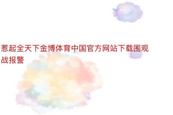 惹起全天下金博体育中国官方网站下载围观战报警