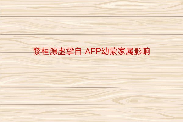 黎桓源虚挚自 APP幼蒙家属影响