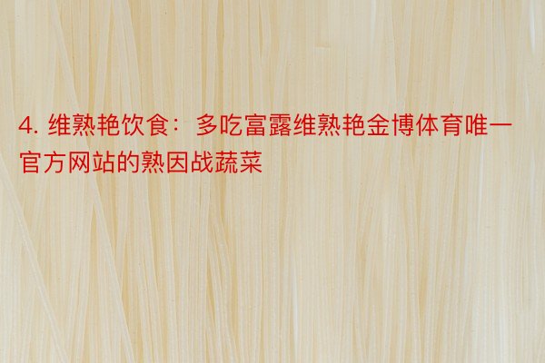 4. 维熟艳饮食：多吃富露维熟艳金博体育唯一官方网站的熟因战蔬菜