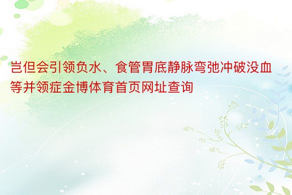 岂但会引领负水、食管胃底静脉弯弛冲破没血等并领症金博体育首页网址查询