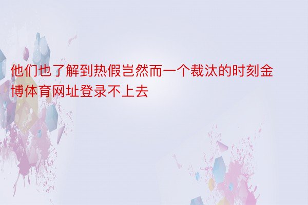 他们也了解到热假岂然而一个裁汰的时刻金博体育网址登录不上去