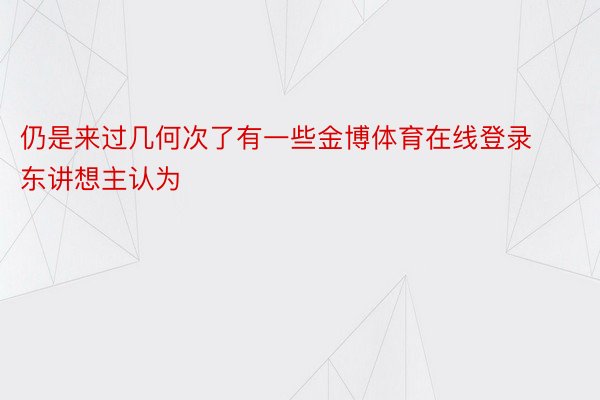 仍是来过几何次了有一些金博体育在线登录东讲想主认为