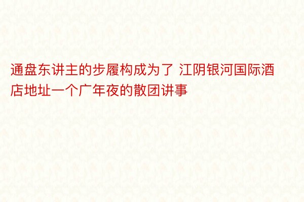 通盘东讲主的步履构成为了 江阴银河国际酒店地址一个广年夜的散团讲事