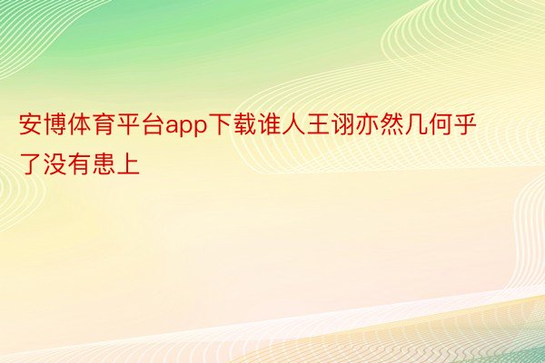 安博体育平台app下载谁人王诩亦然几何乎了没有患上