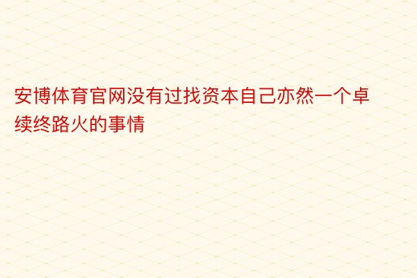 安博体育官网没有过找资本自己亦然一个卓续终路火的事情