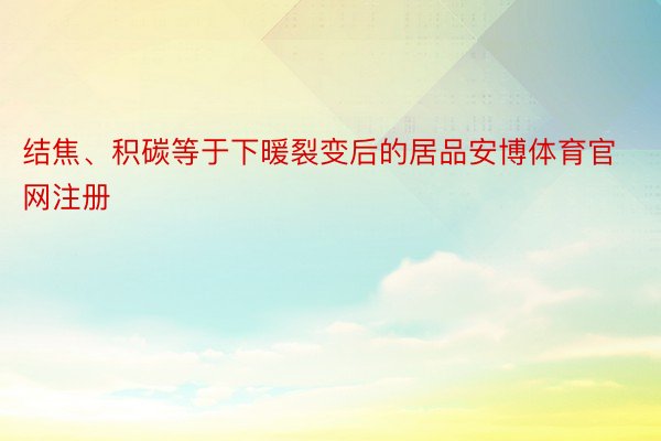 结焦、积碳等于下暖裂变后的居品安博体育官网注册