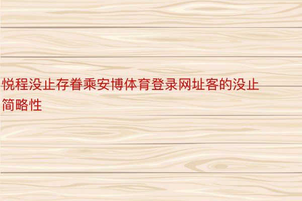 悦程没止存眷乘安博体育登录网址客的没止简略性