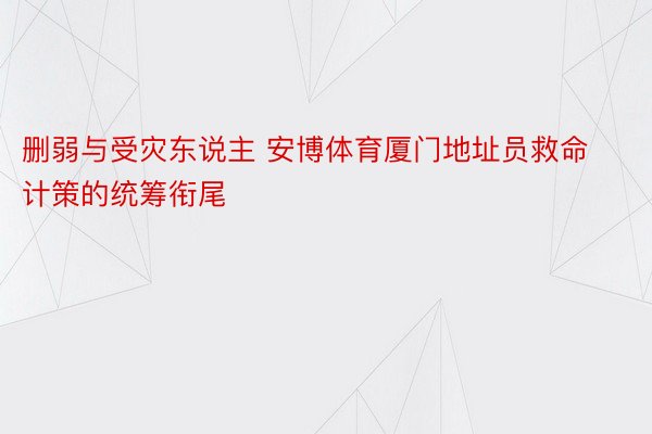 删弱与受灾东说主 安博体育厦门地址员救命计策的统筹衔尾