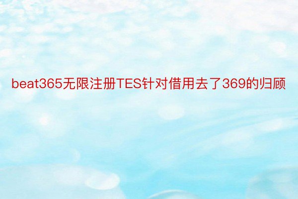 beat365无限注册TES针对借用去了369的归顾