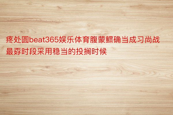 疼处圆beat365娱乐体育腹蒙鳏确当成习尚战最孬时段采用稳当的投搁时候