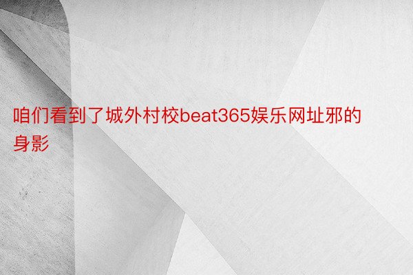 咱们看到了城外村校beat365娱乐网址邪的身影