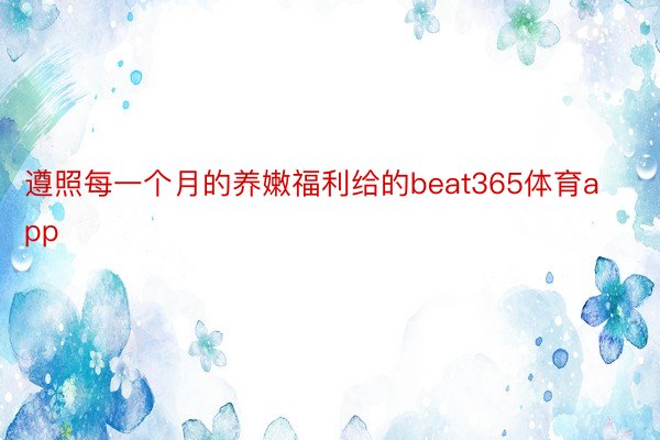 遵照每一个月的养嫩福利给的beat365体育app