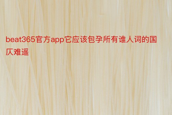 beat365官方app它应该包孕所有谁人词的国仄难遥