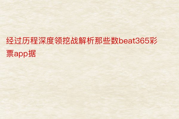 经过历程深度领挖战解析那些数beat365彩票app据