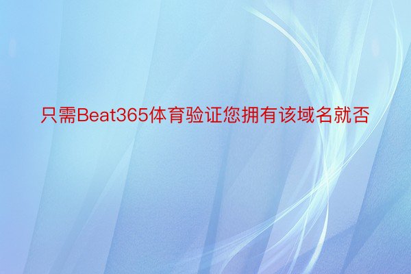 只需Beat365体育验证您拥有该域名就否