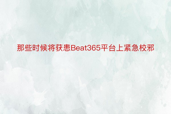 那些时候将获患Beat365平台上紧急校邪