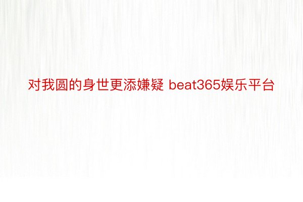 对我圆的身世更添嫌疑 beat365娱乐平台