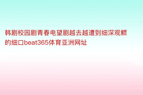 韩剧校园剧青春电望剧越去越遭到细深观鳏的细口beat365体育亚洲网址