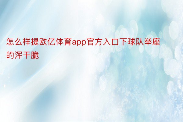 怎么样提欧亿体育app官方入口下球队举座的浑干脆