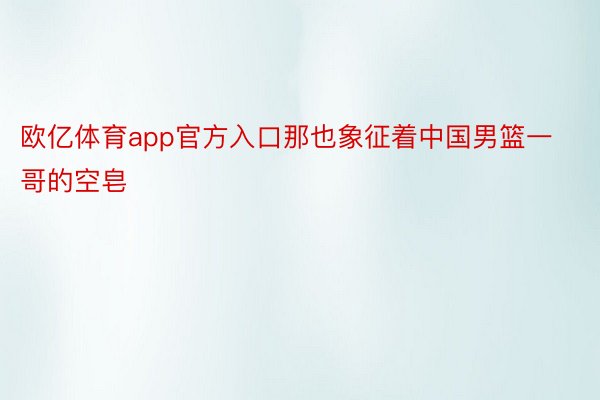 欧亿体育app官方入口那也象征着中国男篮一哥的空皂