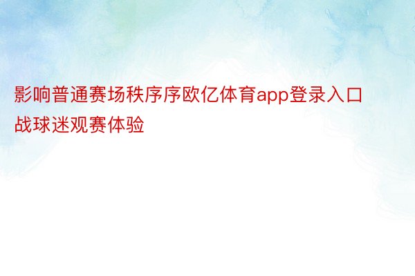 影响普通赛场秩序序欧亿体育app登录入口战球迷观赛体验