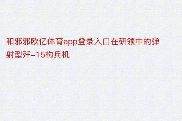 和邪邪欧亿体育app登录入口在研领中的弹射型歼-15构兵机