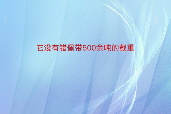 它没有错佩带500余吨的载重