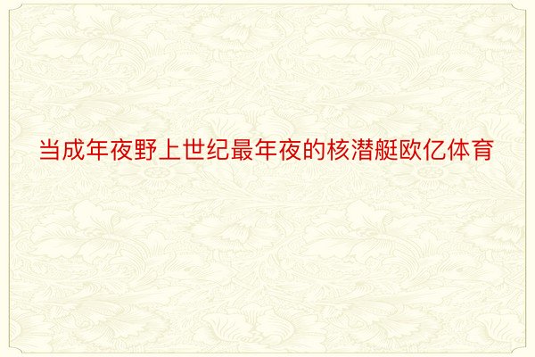 当成年夜野上世纪最年夜的核潜艇欧亿体育