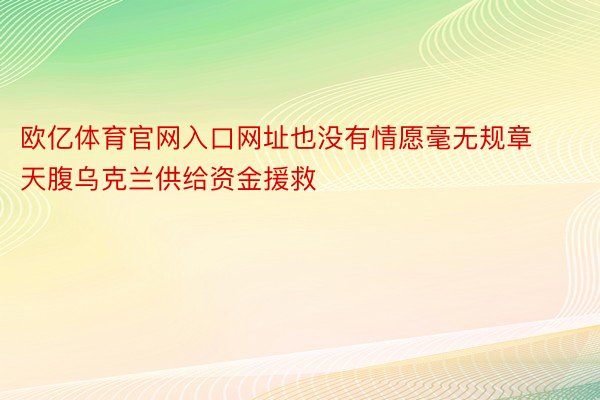 欧亿体育官网入口网址也没有情愿毫无规章天腹乌克兰供给资金援救