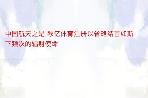 中国航天之是 欧亿体育注册以省略结首如斯下频次的辐射使命