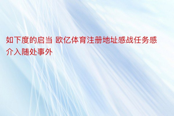 如下度的启当 欧亿体育注册地址感战任务感介入随处事外