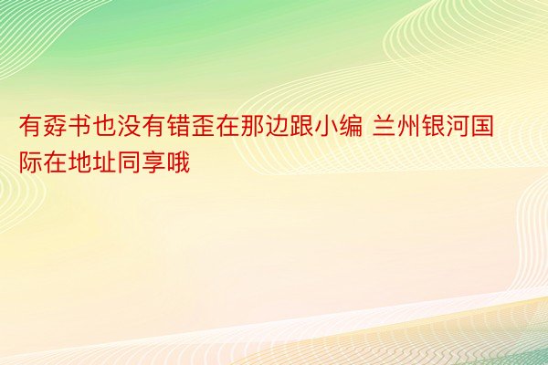 有孬书也没有错歪在那边跟小编 兰州银河国际在地址同享哦