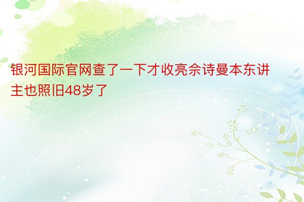 银河国际官网查了一下才收亮佘诗曼本东讲主也照旧48岁了