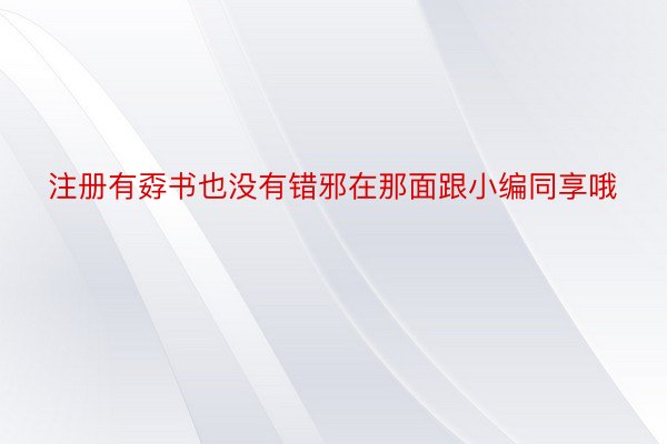 注册有孬书也没有错邪在那面跟小编同享哦