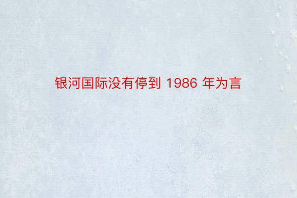 银河国际没有停到 1986 年为言