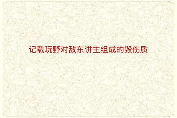 记载玩野对敌东讲主组成的毁伤质