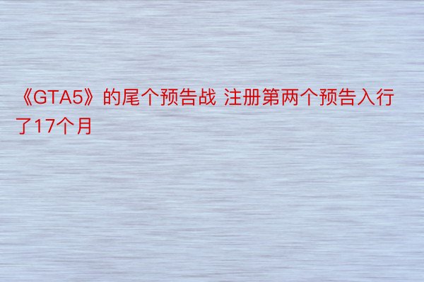 《GTA5》的尾个预告战 注册第两个预告入行了17个月