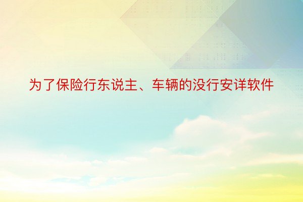 为了保险行东说主、车辆的没行安详软件