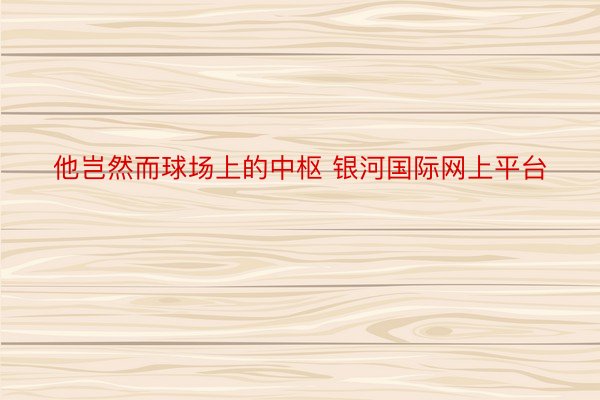 他岂然而球场上的中枢 银河国际网上平台