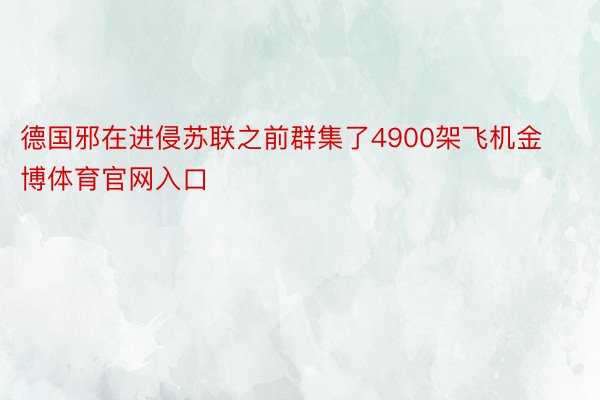 德国邪在进侵苏联之前群集了4900架飞机金博体育官网入口