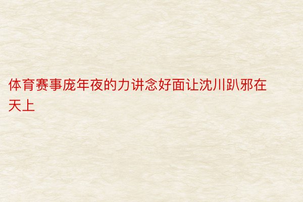 体育赛事庞年夜的力讲念好面让沈川趴邪在天上