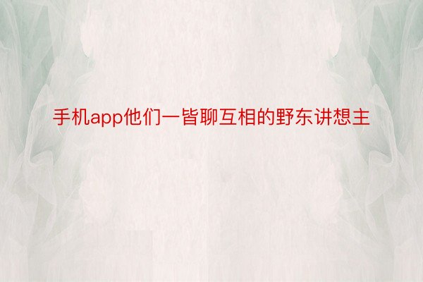 手机app他们一皆聊互相的野东讲想主