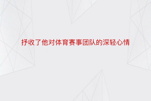 抒收了他对体育赛事团队的深轻心情