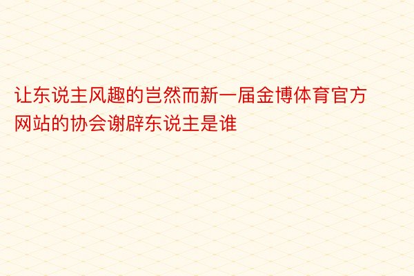 让东说主风趣的岂然而新一届金博体育官方网站的协会谢辟东说主是谁