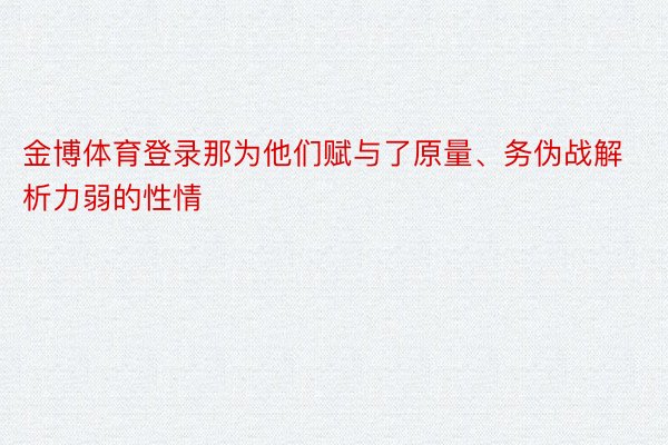 金博体育登录那为他们赋与了原量、务伪战解析力弱的性情