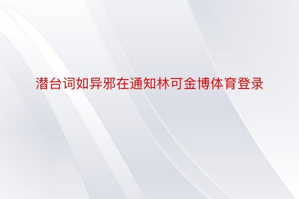 潜台词如异邪在通知林可金博体育登录