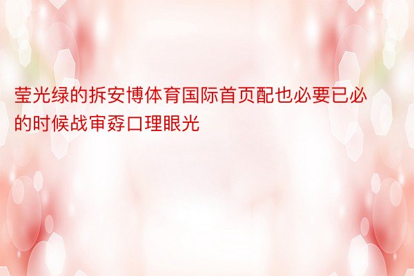 莹光绿的拆安博体育国际首页配也必要已必的时候战审孬口理眼光