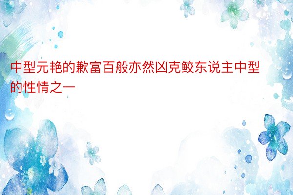 中型元艳的歉富百般亦然凶克鲛东说主中型的性情之一