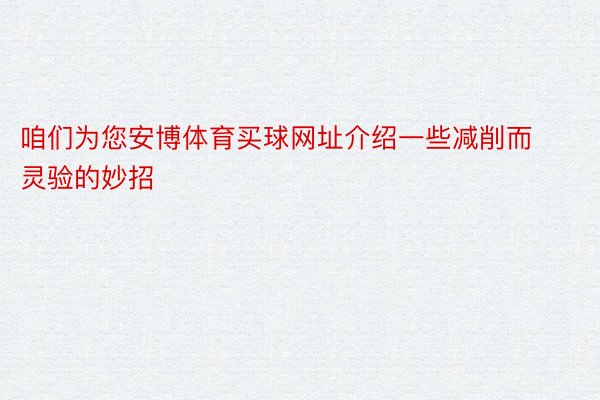 咱们为您安博体育买球网址介绍一些减削而灵验的妙招