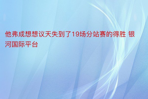 他弗成想想议天失到了19场分站赛的得胜 银河国际平台